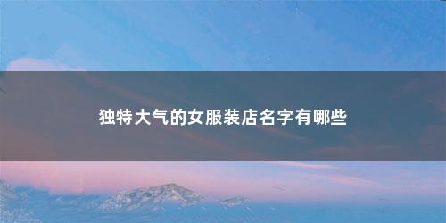 独特大气的女服装店名字有哪些