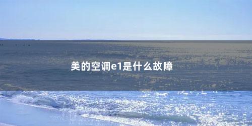 美的空调e1是什么故障