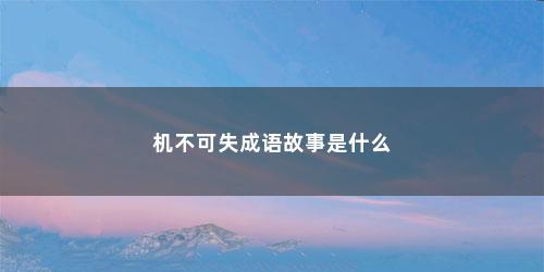 机不可失成语故事是什么