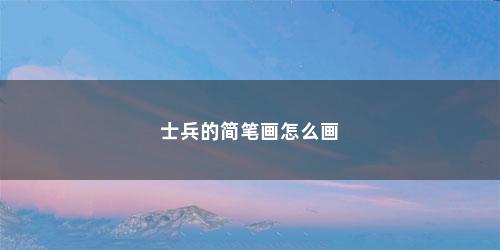 士兵的简笔画怎么画