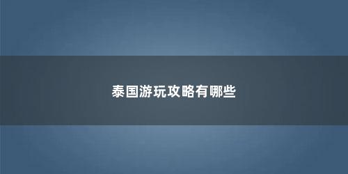 泰国游玩攻略有哪些