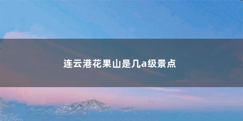 连云港花果山是几a级景点