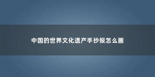 中国的世界文化遗产手抄报怎么画