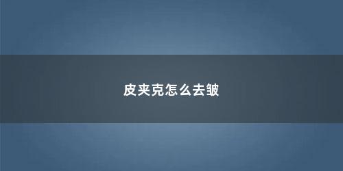 皮夹克怎么去皱