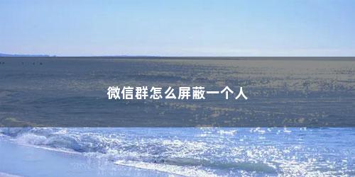 微信群怎么屏蔽一个人