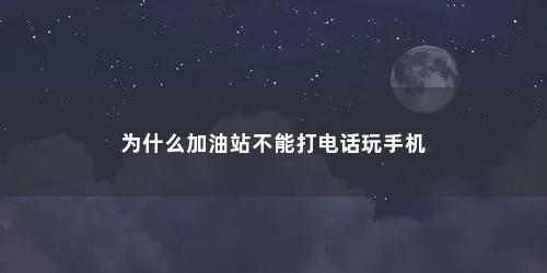 为什么加油站不能打电话玩手机