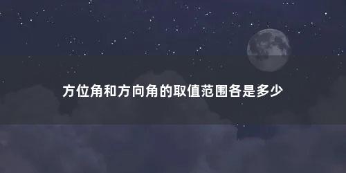 方位角和方向角的取值范围各是多少