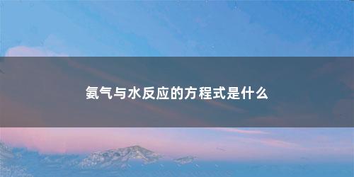 氨气与水反应的方程式是什么