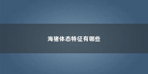 海猪体态特征有哪些