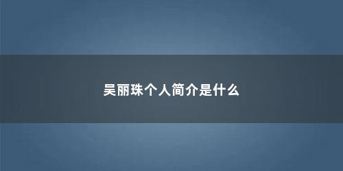 吴丽珠个人简介是什么
