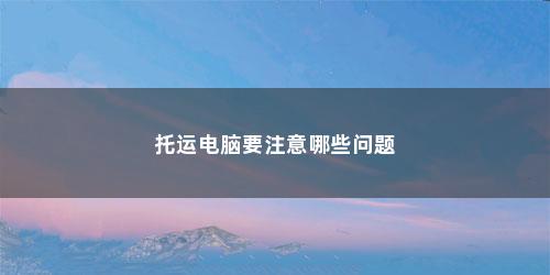 托运电脑要注意哪些问题