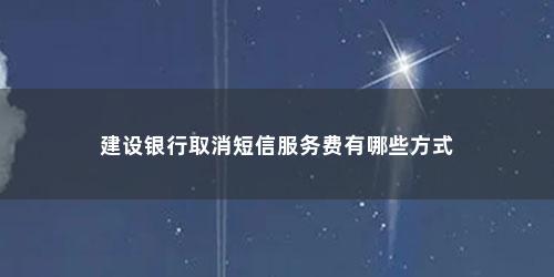 建设银行取消短信服务费有哪些方式