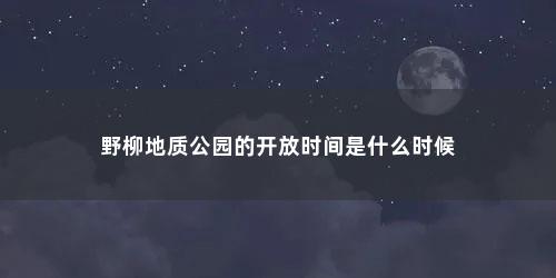 野柳地质公园的开放时间是什么时候