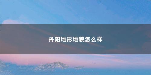 丹阳地形地貌怎么样
