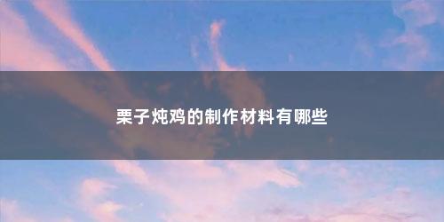 栗子炖鸡的制作材料有哪些