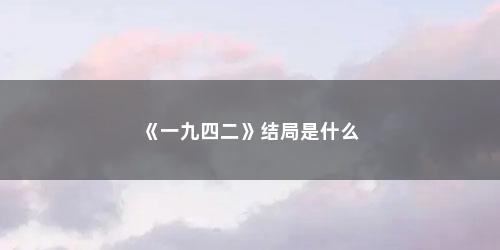 《一九四二》结局是什么