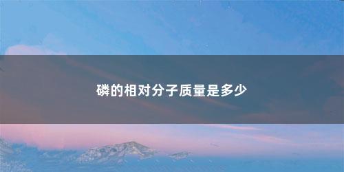 磷的相对分子质量是多少