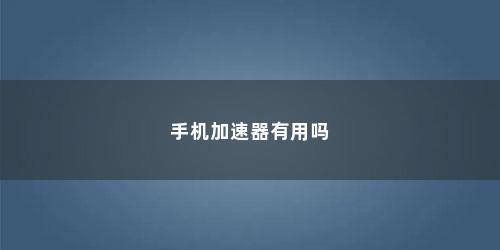 手机加速器有用吗