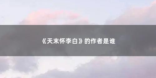 《天末怀李白》的作者是谁 《天末怀李白》的作者是谁