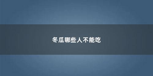 冬瓜哪些人不能吃