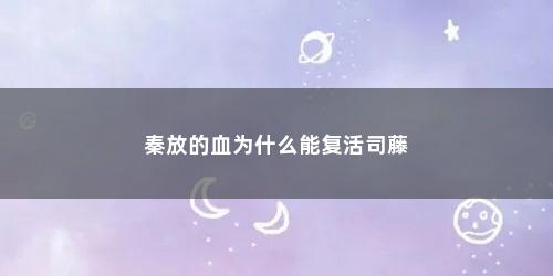 秦放的血为什么能复活司藤