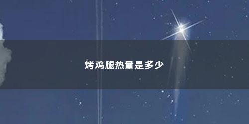 烤鸡腿热量是多少