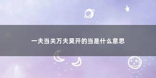 一夫当关万夫莫开的当是什么意思