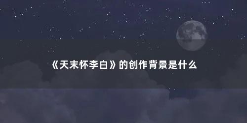 《天末怀李白》的创作背景是什么