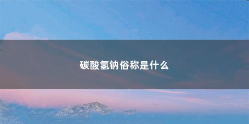 碳酸氢钠俗称是什么