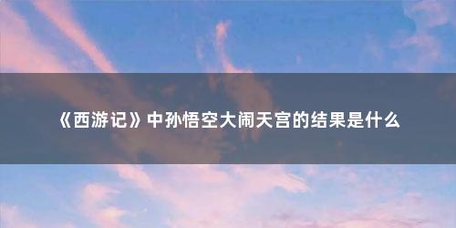 《西游记》中孙悟空大闹天宫的结果是什么