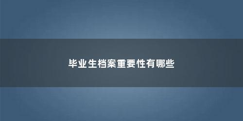 毕业生档案重要性有哪些