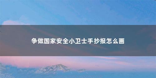 争做国家安全小卫士手抄报怎么画