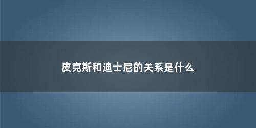 皮克斯和迪士尼的关系是什么