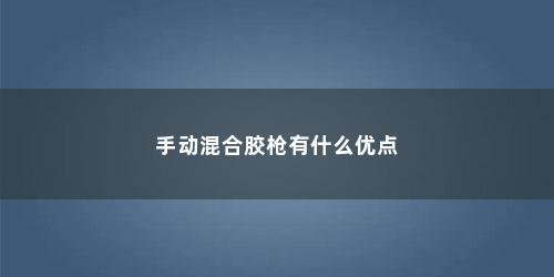 手动混合胶枪有什么优点