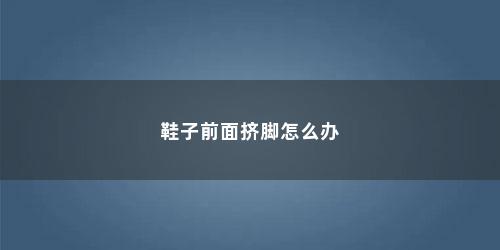 鞋子前面挤脚怎么办