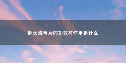 胖大海含片的功效与作用是什么
