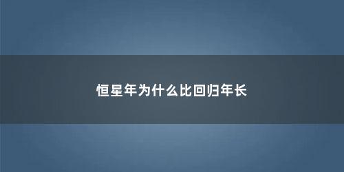 恒星年为什么比回归年长