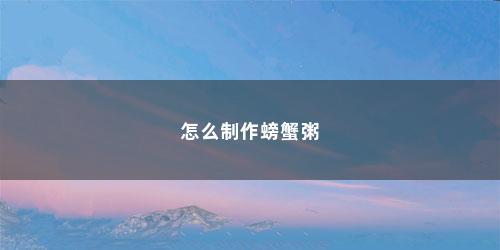 怎么制作螃蟹粥