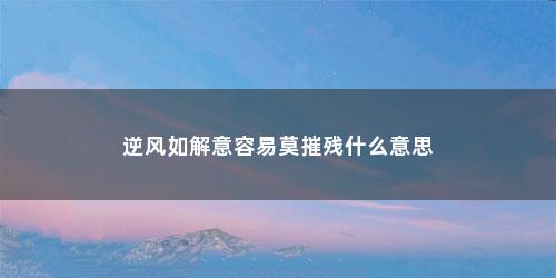 逆风如解意容易莫摧残什么意思