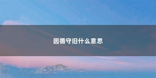 因循守旧什么意思