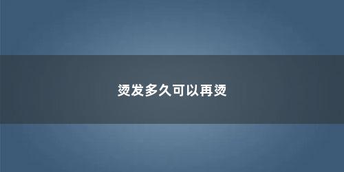 烫发多久可以再烫