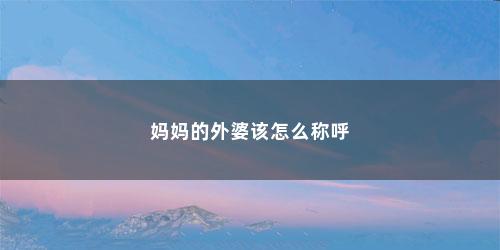妈妈的外婆该怎么称呼