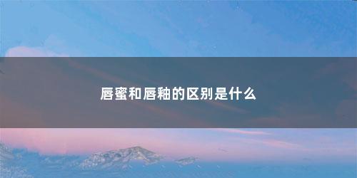 唇蜜和唇釉的区别是什么