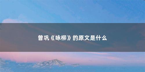 曾巩《咏柳》的原文是什么