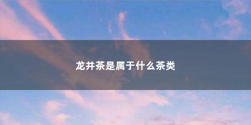 龙井茶是属于什么茶类