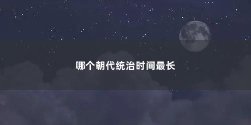哪个朝代统治时间最长