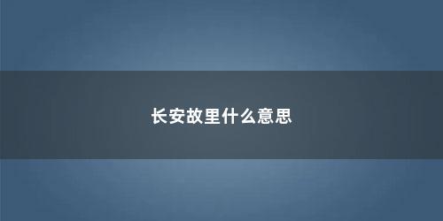 长安故里什么意思