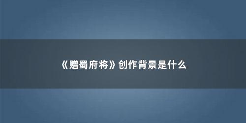 《赠蜀府将》创作背景是什么