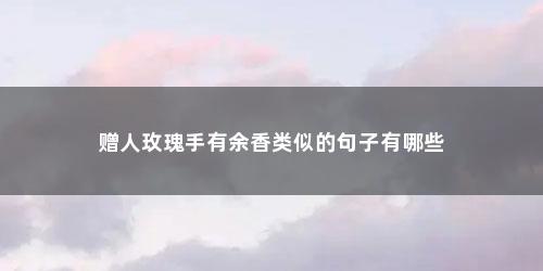 赠人玫瑰手有余香类似的句子有哪些
