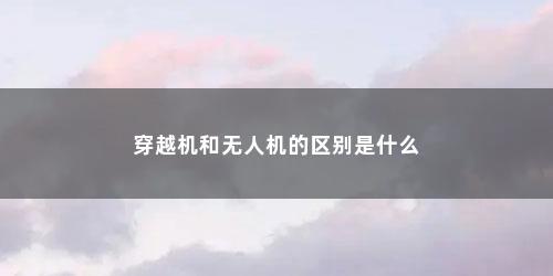 穿越机和无人机的区别是什么